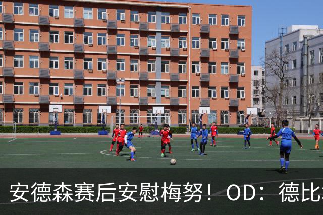 安德森赛后安慰梅努！OD：德比场上是对手