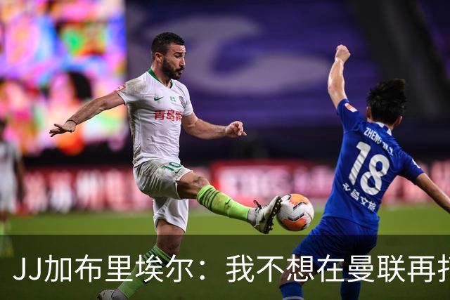 JJ加布里埃尔：我不想在曼联再打任何比赛了！
